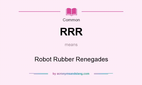 What does RRR mean? It stands for Robot Rubber Renegades