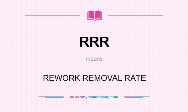 What does RRR mean? It stands for REWORK REMOVAL RATE