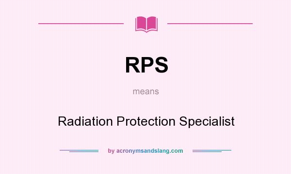 What does RPS mean? It stands for Radiation Protection Specialist