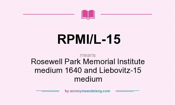 What does RPMI/L-15 mean? It stands for Rosewell Park Memorial Institute medium 1640 and Liebovitz-15 medium