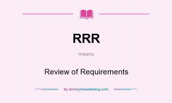 What does RRR mean? It stands for Review of Requirements