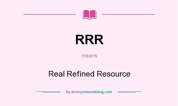 What does RRR mean? It stands for Real Refined Resource