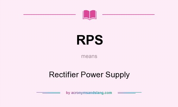 What does RPS mean? It stands for Rectifier Power Supply