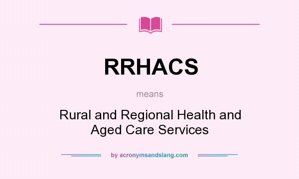 What does RRHACS mean? It stands for Rural and Regional Health and Aged Care Services