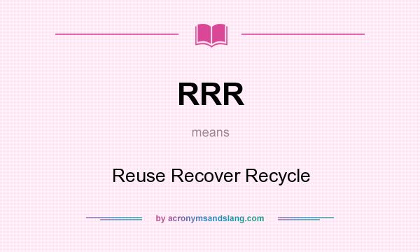 What does RRR mean? It stands for Reuse Recover Recycle