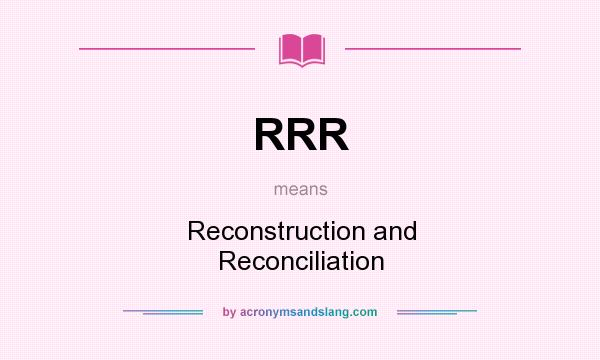 What does RRR mean? It stands for Reconstruction and Reconciliation