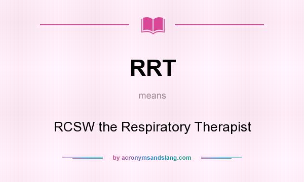 What does RRT mean? It stands for RCSW the Respiratory Therapist