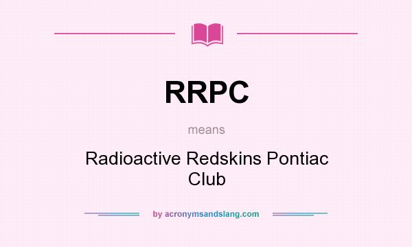 What does RRPC mean? It stands for Radioactive Redskins Pontiac Club