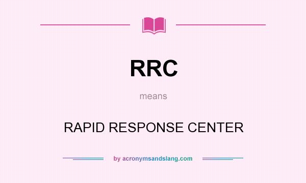 What does RRC mean? It stands for RAPID RESPONSE CENTER