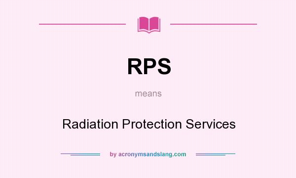 What does RPS mean? It stands for Radiation Protection Services