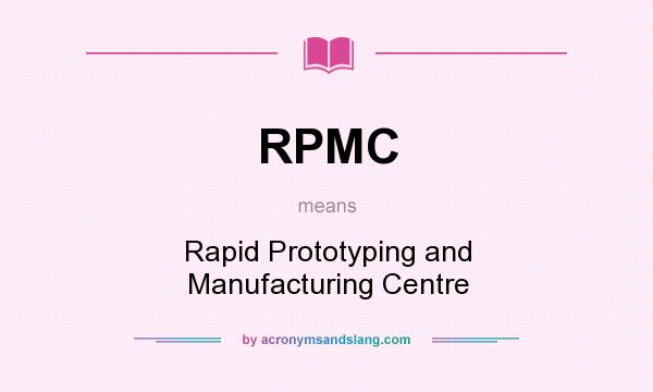 What does RPMC mean? It stands for Rapid Prototyping and Manufacturing Centre