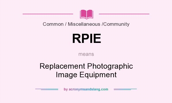 What does RPIE mean? It stands for Replacement Photographic Image Equipment