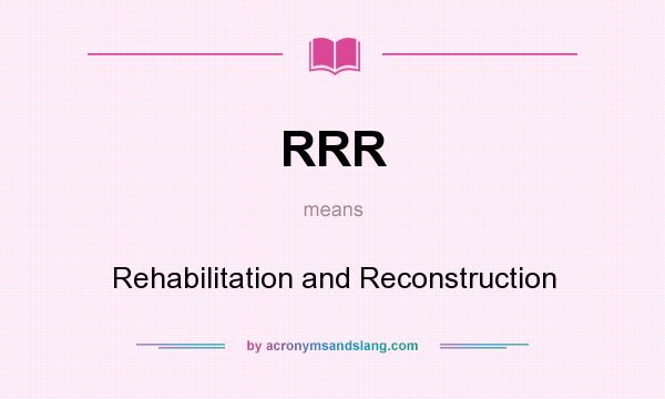 What does RRR mean? It stands for Rehabilitation and Reconstruction