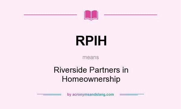 What does RPIH mean? It stands for Riverside Partners in Homeownership