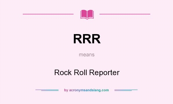 What does RRR mean? It stands for Rock Roll Reporter
