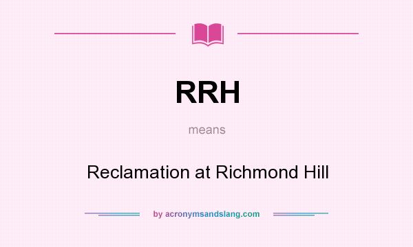 What does RRH mean? It stands for Reclamation at Richmond Hill