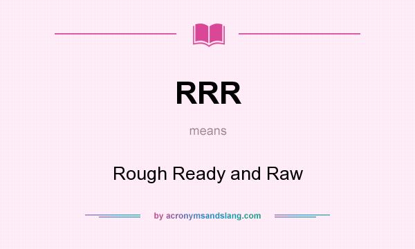 What does RRR mean? It stands for Rough Ready and Raw