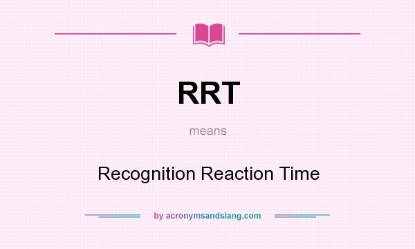 What does RRT mean? It stands for Recognition Reaction Time