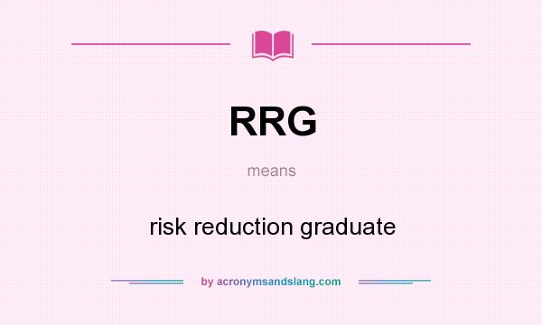 What does RRG mean? It stands for risk reduction graduate