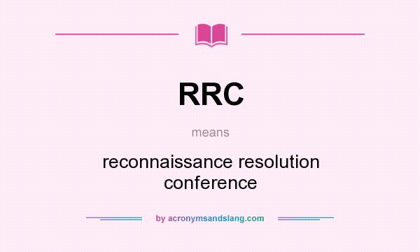 What does RRC mean? It stands for reconnaissance resolution conference