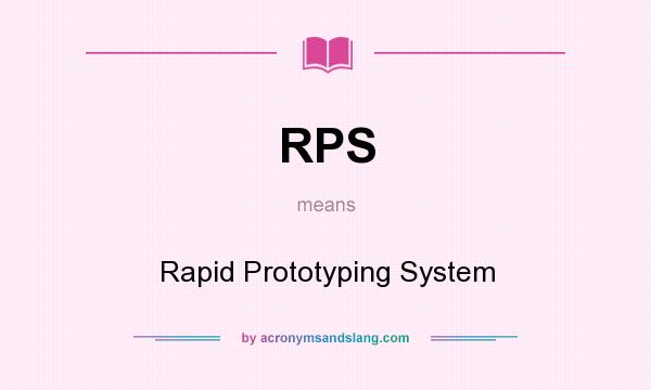 What does RPS mean? It stands for Rapid Prototyping System