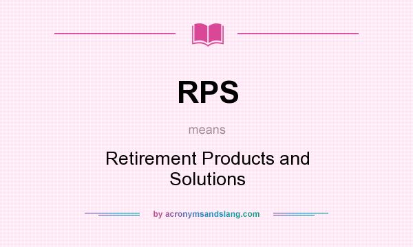 What does RPS mean? It stands for Retirement Products and Solutions