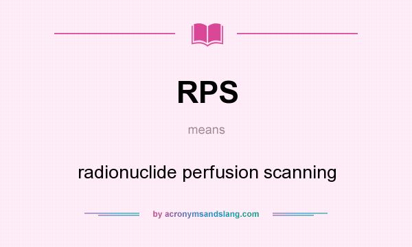 What does RPS mean? It stands for radionuclide perfusion scanning