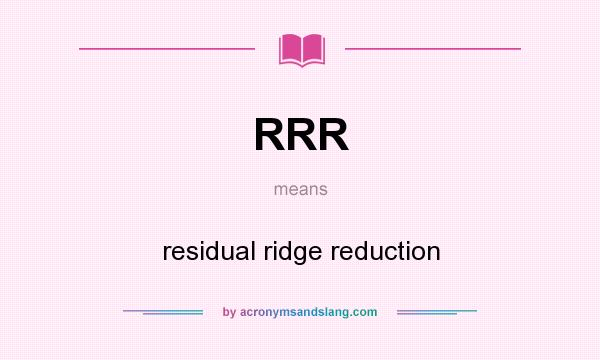 What does RRR mean? It stands for residual ridge reduction