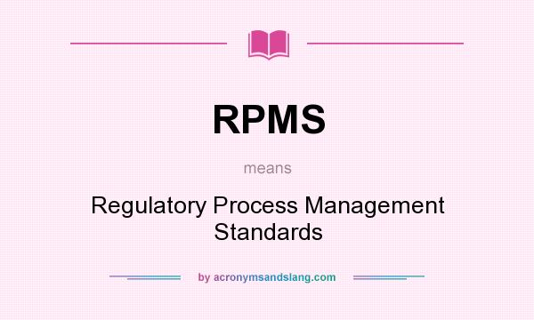 What does RPMS mean? It stands for Regulatory Process Management Standards