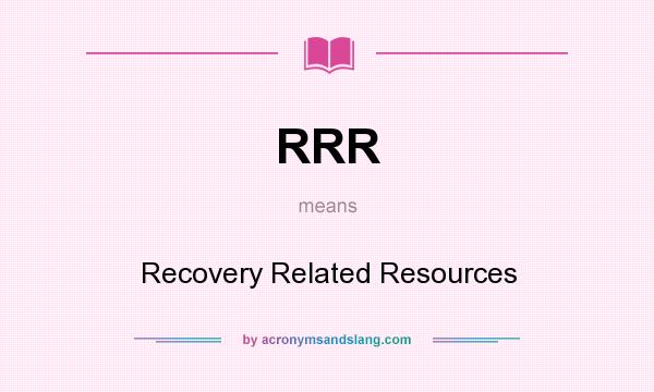 What does RRR mean? It stands for Recovery Related Resources