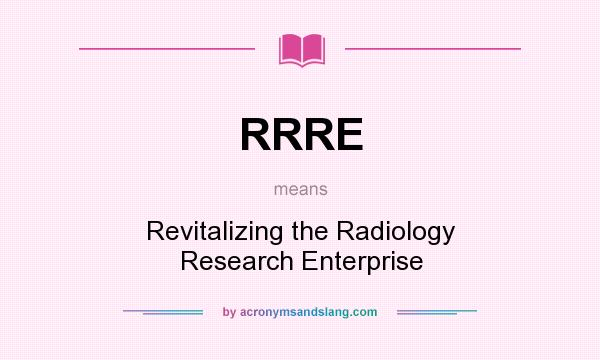 What does RRRE mean? It stands for Revitalizing the Radiology Research Enterprise