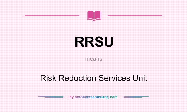 What does RRSU mean? It stands for Risk Reduction Services Unit