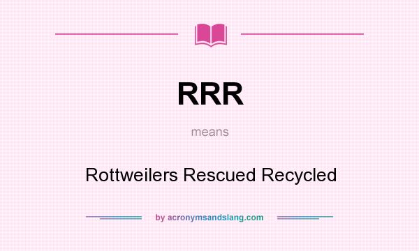 What does RRR mean? It stands for Rottweilers Rescued Recycled