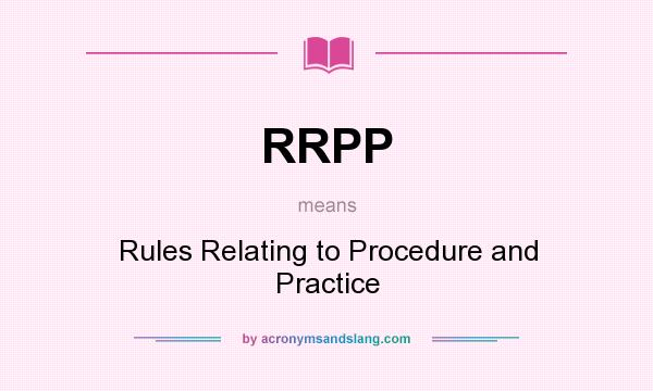 What does RRPP mean? It stands for Rules Relating to Procedure and Practice