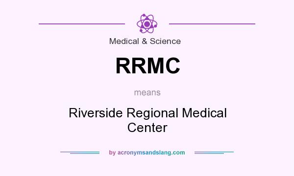 What does RRMC mean? It stands for Riverside Regional Medical Center