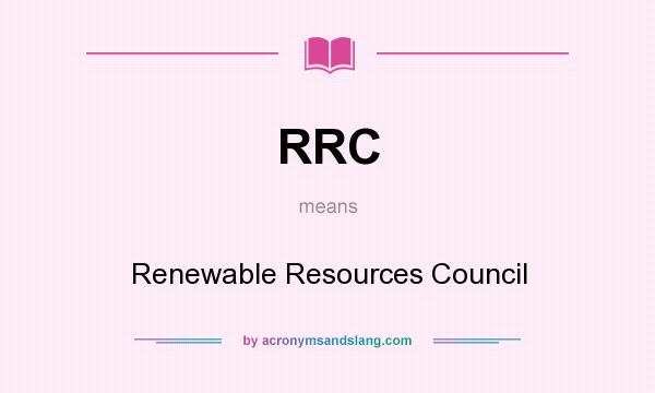 What does RRC mean? It stands for Renewable Resources Council