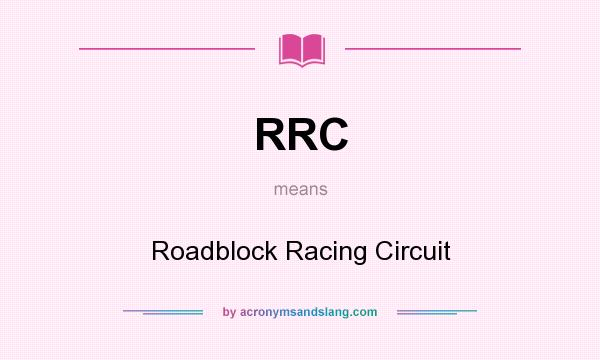 What does RRC mean? It stands for Roadblock Racing Circuit