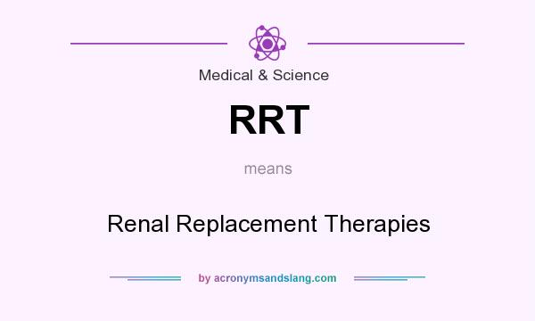 What does RRT mean? It stands for Renal Replacement Therapies
