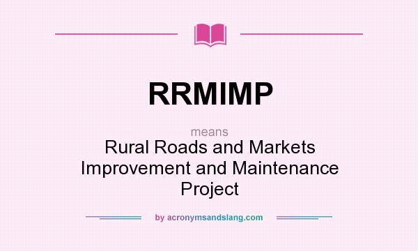 What does RRMIMP mean? It stands for Rural Roads and Markets Improvement and Maintenance Project