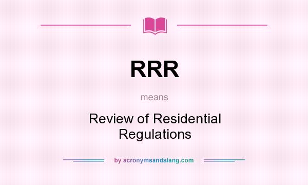 What does RRR mean? It stands for Review of Residential Regulations