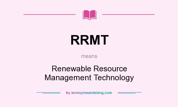 What does RRMT mean? It stands for Renewable Resource Management Technology