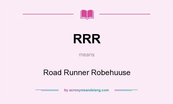 What does RRR mean? It stands for Road Runner Robehuuse