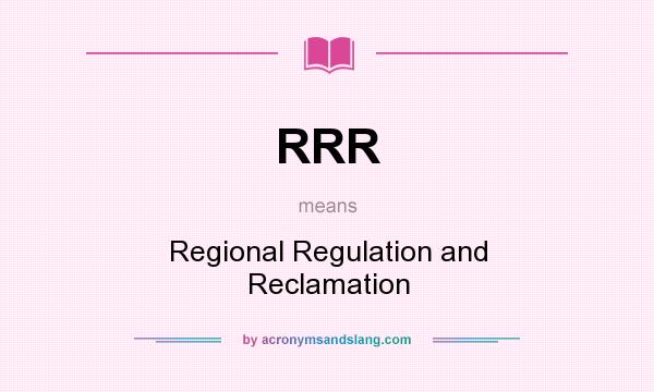 What does RRR mean? It stands for Regional Regulation and Reclamation