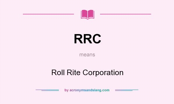 What does RRC mean? It stands for Roll Rite Corporation