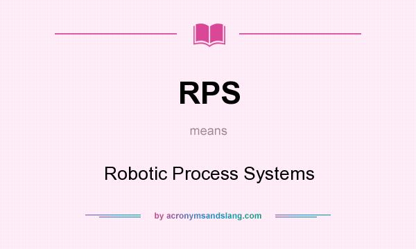 What does RPS mean? It stands for Robotic Process Systems