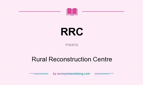 What does RRC mean? It stands for Rural Reconstruction Centre