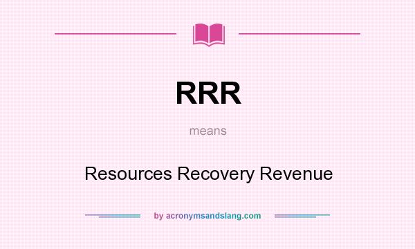 What does RRR mean? It stands for Resources Recovery Revenue