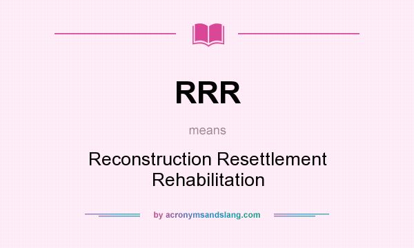 What does RRR mean? It stands for Reconstruction Resettlement Rehabilitation