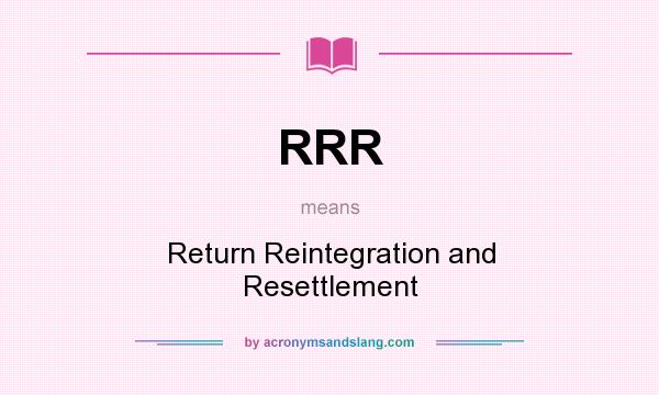 What does RRR mean? It stands for Return Reintegration and Resettlement