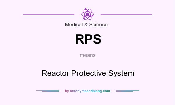 What does RPS mean? It stands for Reactor Protective System